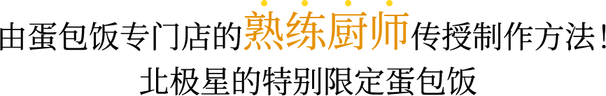 由蛋包饭专门店的熟练厨师传授制作方法！北极星的特别限定蛋包饭