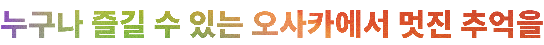 누구나 즐길 수 있는 오사카에서 멋진 추억을
