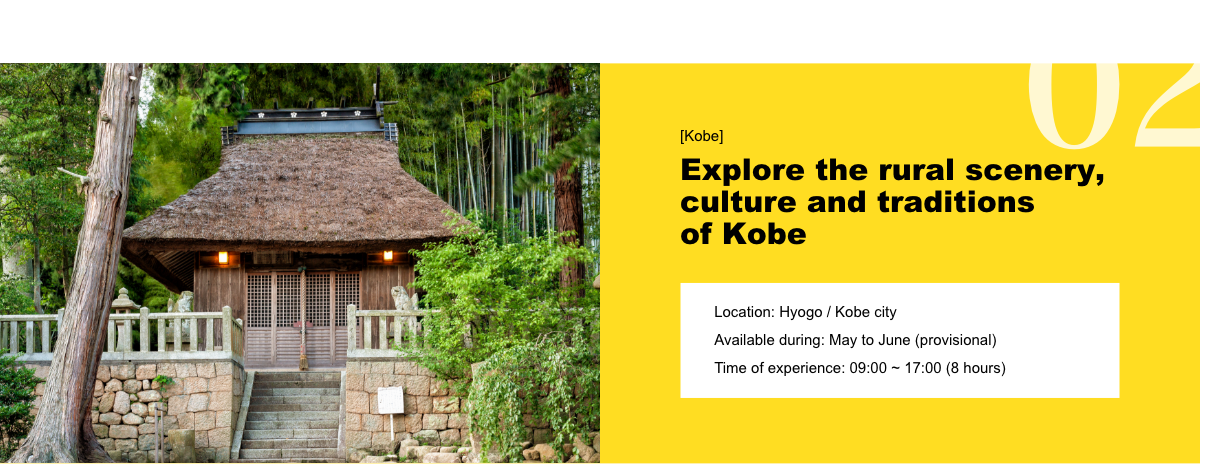 [Kobe] Explore the rural scenery, culture and traditions of Kobe Location: Hyogo - Kobe city / Available during: May to June (provisional) / Time of experience: 09:00 ~ 17:00 (8 hours)