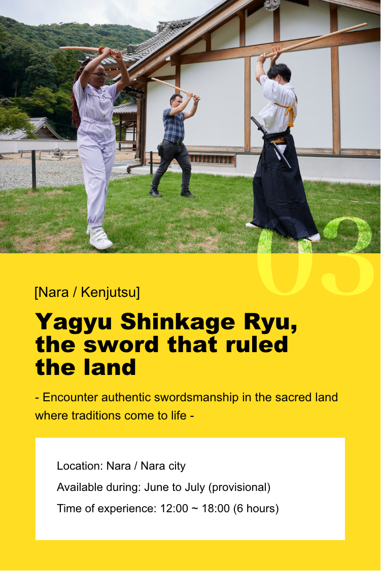 [Nara / Kenjutsu ] Yagyu Shinkage Ryu, the sword that ruled the land - Encounter authentic swordsmanship in the sacred land where traditions come to life. Location: Nara - Nara city / Available during: June to July (provisional) / Time of experience: 12:00 ~ 18:00 (6 hours)