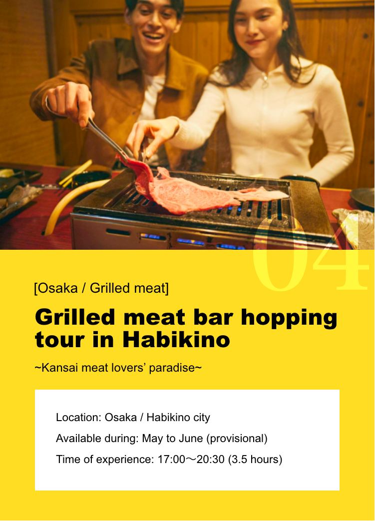 [Osaka / Grilled meat] Grilled meat bar hopping tour in Habikino ~Kansai meat lovers’ paradise~ Location: Osaka - Habikino city / Available during: May to June (provisional) / Time of experience: 17:00～20:30 (3.5 hours)