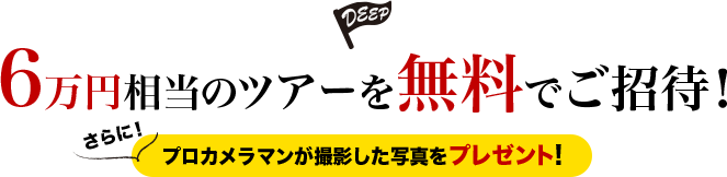 6万円相当のツアーを無料でご招待! さらに!プロカメラマンが撮影した写真をプレゼント!