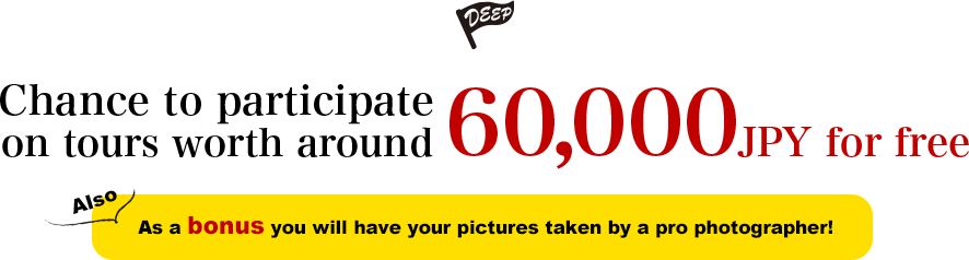 Chance to participate on tours worth around 60,000 JPY for free! Also As a bonus you will have your pictures taken by apro photographer!