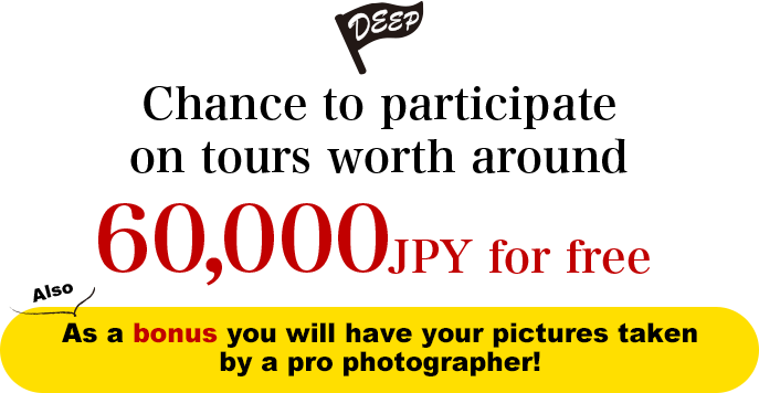 Chance to participate on tours worth around 60,000 JPY for free! Also As a bonus you will have your pictures taken by apro photographer!