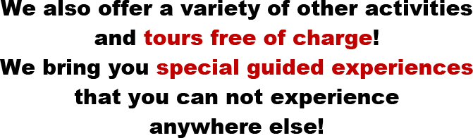 We also offer a variety of other activities and tours free of charge! We bring you special guided experiences that you can not experience anywhere else!